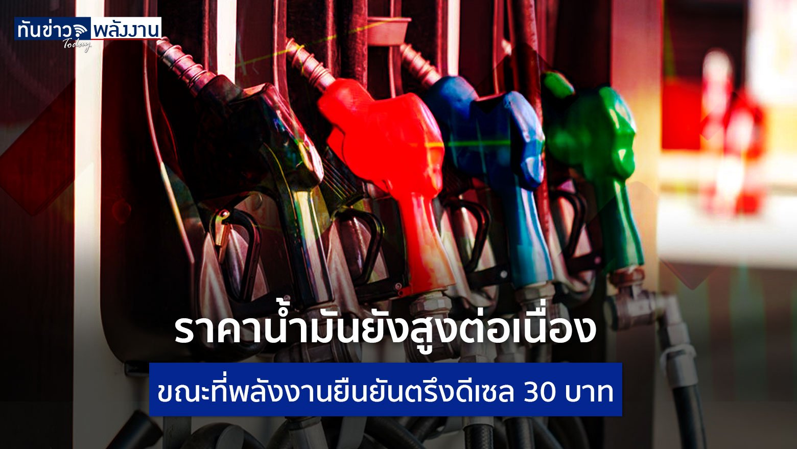 ราคาน้ำมันยังสูงต่อเนื่อง ขณะที่พลังงานยืนยันตรึงดีเซล 30 บาท