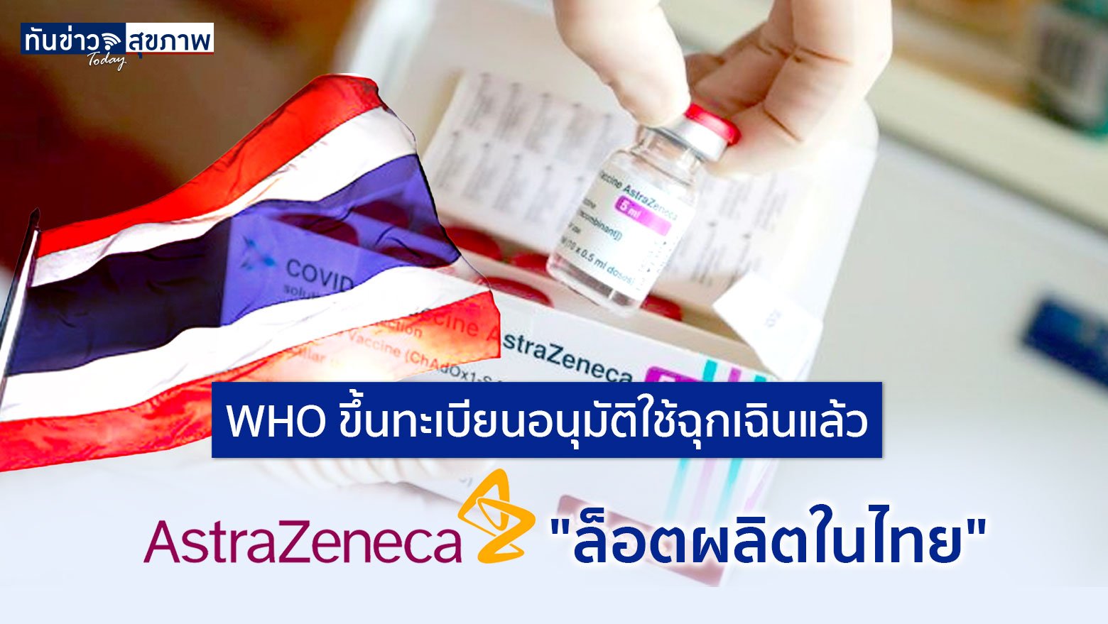 WHO ขึ้นทะเบียนอนุมัติใช้ฉุกเฉินแล้ว วัคซีนโควิดแอสตร้าเซเนก้า "ล็อตผลิตในไทย"