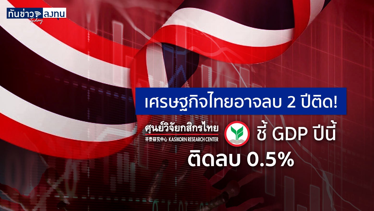 เศรษฐกิจไทยอาจลบ 2 ปีติด! ศูนย์วิจัยกสิกรชี้ GDP ปีนี้ ติดลบ 0.5%