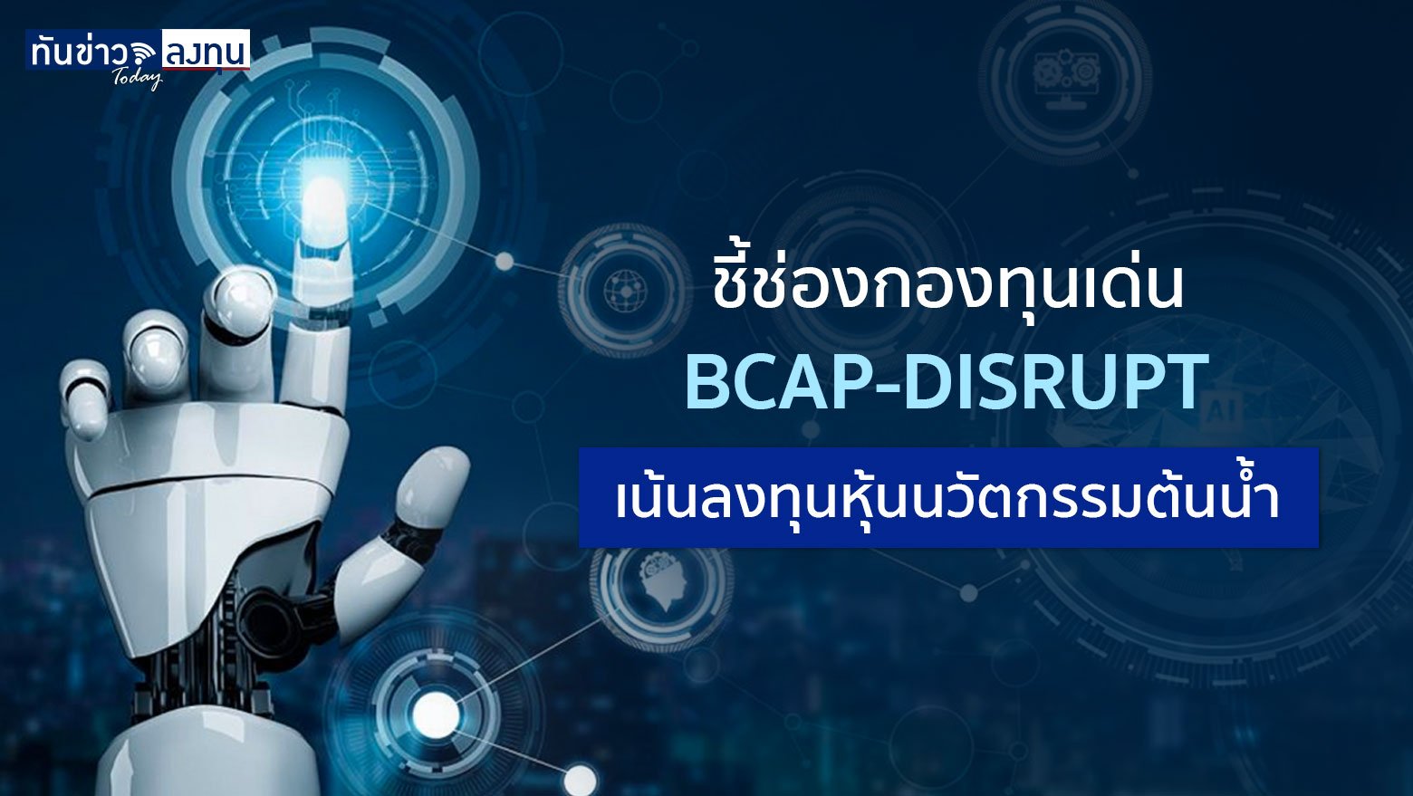 ชี้ช่องกองทุนเด่น : BCAP-DISRUPT เน้นลงทุนหุ้นนวัตกรรมต้นน้ำ