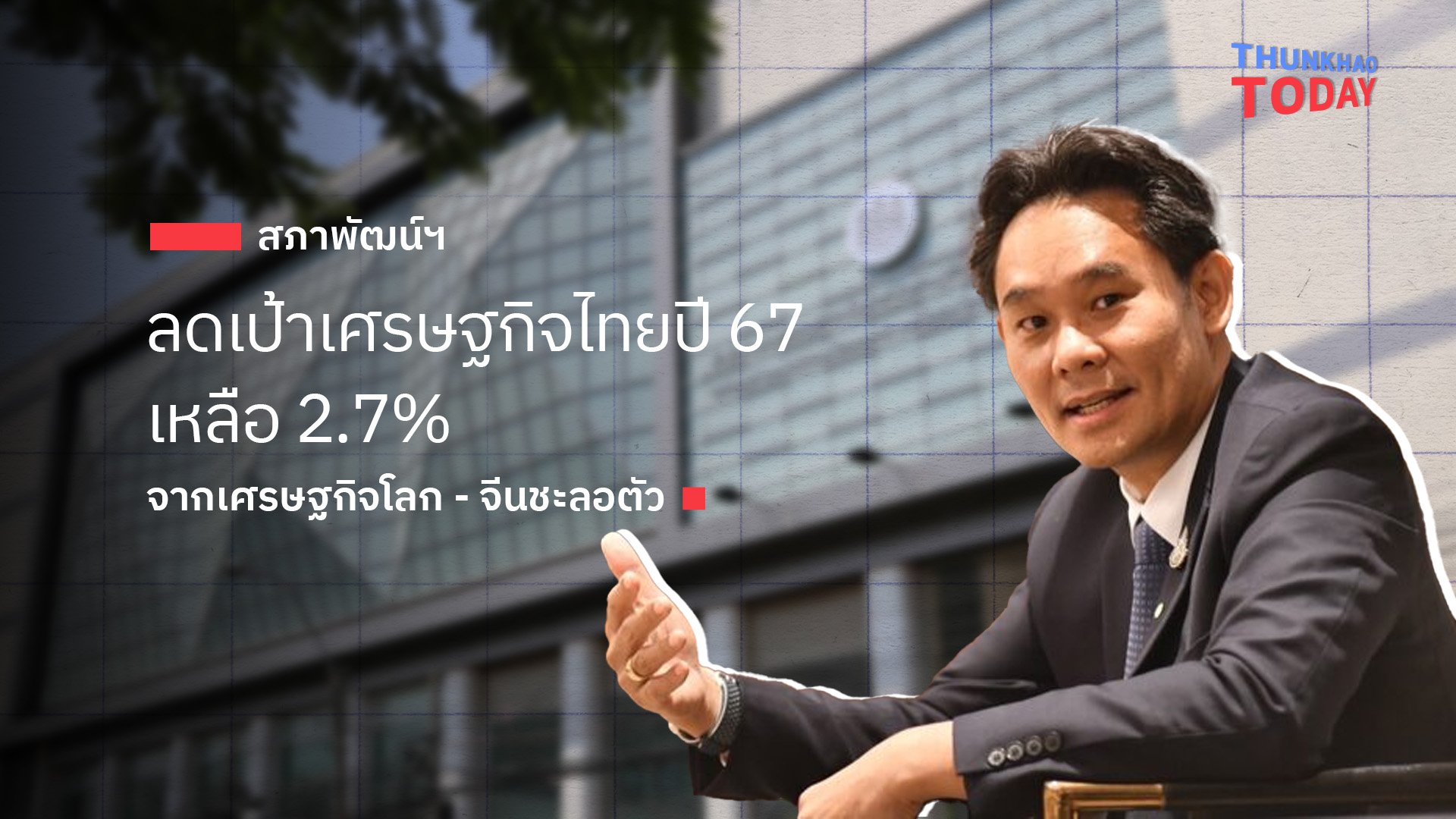 สภาพัฒน์ฯ ลดเป้าเศรษฐกิจไทยปี 67 เหลือ 2.7% จากเศรษฐกิจโลก - จีนชะลอตัว