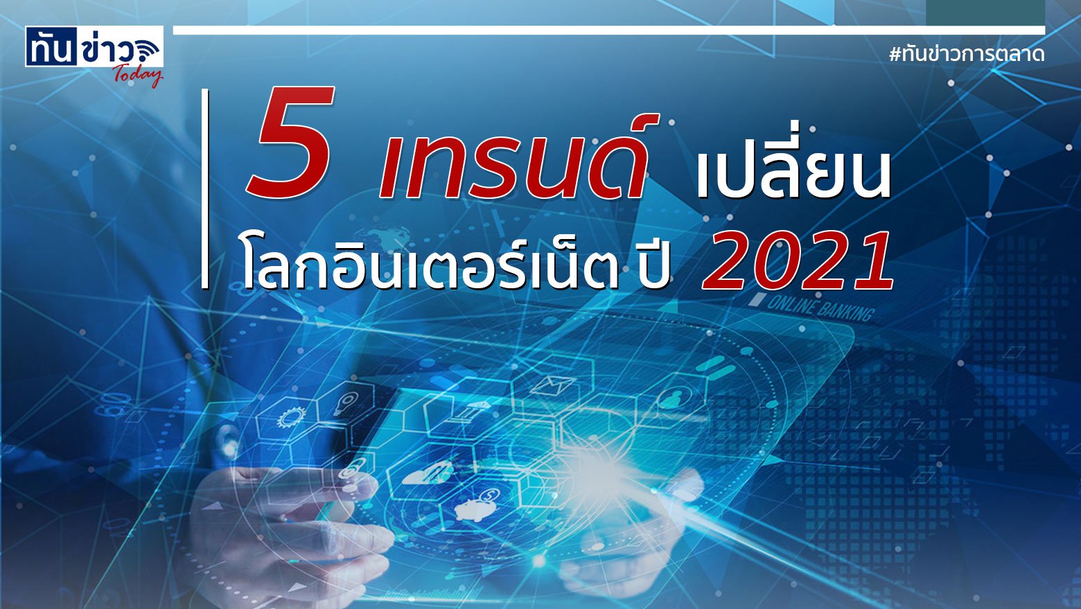 5 เทรนด์ เปลี่ยน โลกอินเตอร์เน็ต ปี 2021