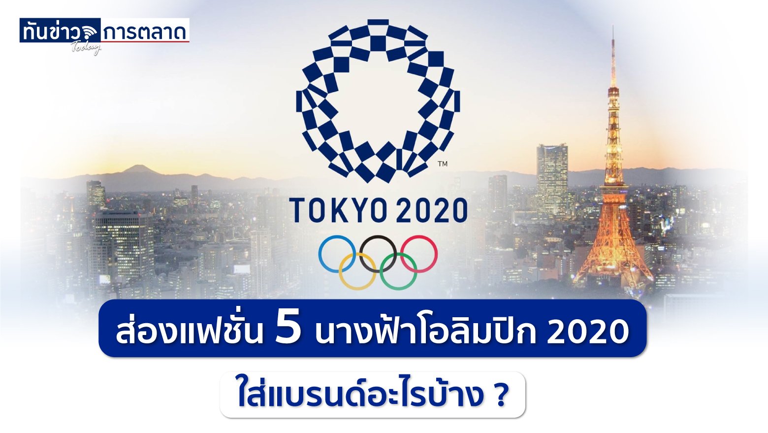 ส่องแฟชั่น 5 นางฟ้าโอลิมปิก 2020 ใส่แบรนด์ไหนบ้าง ?