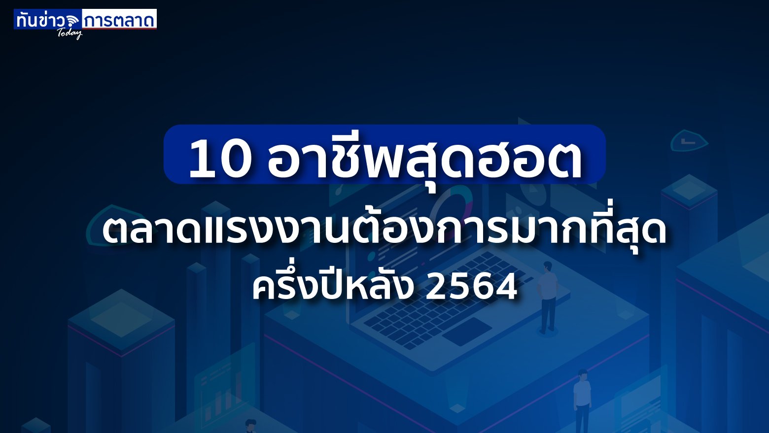 ส่อง 10 สายงานสุดฮอต ตลาดแรงงานต้องการมากที่สุด ครึ่งปีหลัง 2564