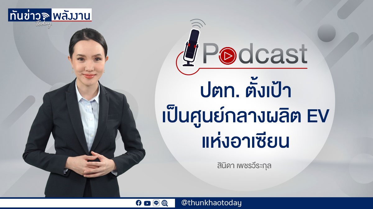Podcast "ปตท. ตั้งเป้า เป็นศูนย์กลางผลิต EV แห่งอาเซียน"