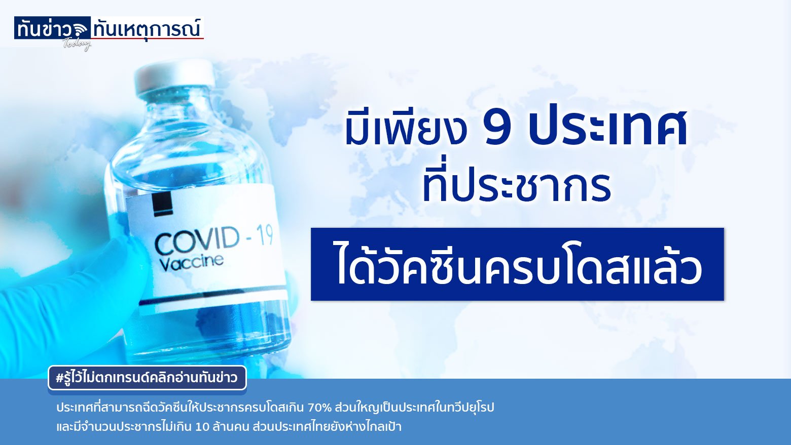 9 ประเทศในโลกที่มีการฉีดวัคซีนโควิดให้ประชากรครบโดสได้เกิน 70% ส่วนใหญ่อยู่ในทวีปยุโรปและมีประชากรน้อย  ส่วนไทยยังห่างไกลเป้า