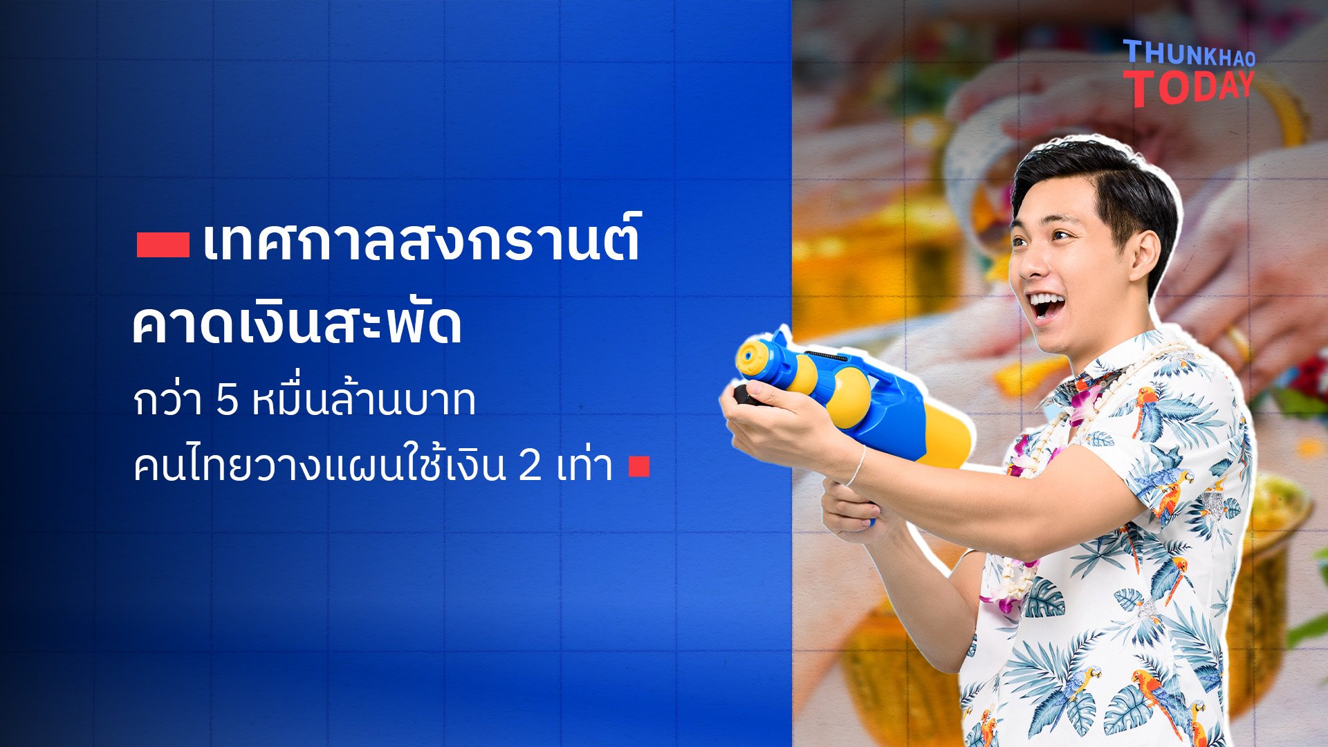 “เทศกาลสงกรานต์คึกคัก คาดเงินสะพัดกว่า 5 หมื่นล้านบาท คนไทยวางแผนใช้เงิน 2 เท่า