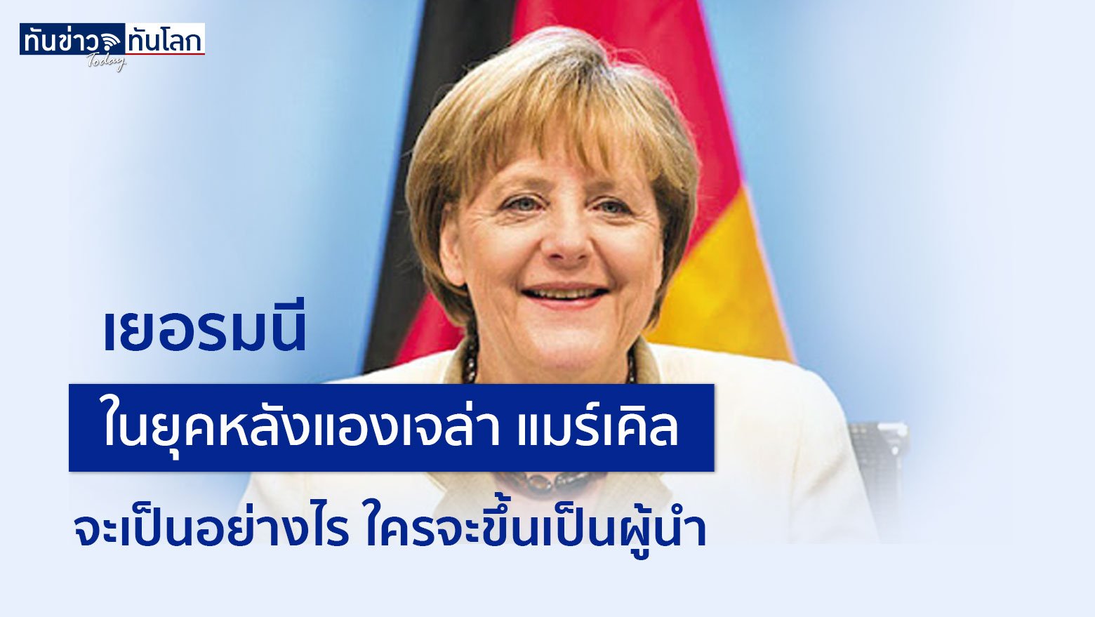 เยอรมนี ในยุคหลังแองเจล่า แมร์เคิล จะเป็นอย่างไร ใครน่าจะมีโอกาสขึ้นมาครองผู้ตำแหน่งผู้นำ