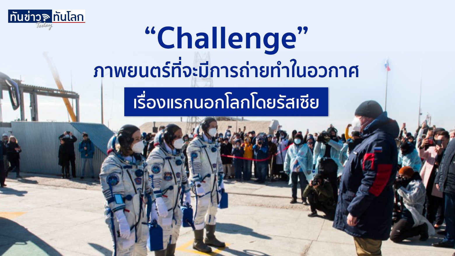 “Challenge” ภาพยนตร์ที่จะมีการถ่ายทำในอวกาศเรื่องแรกนอกโลกโดยรัสเซีย